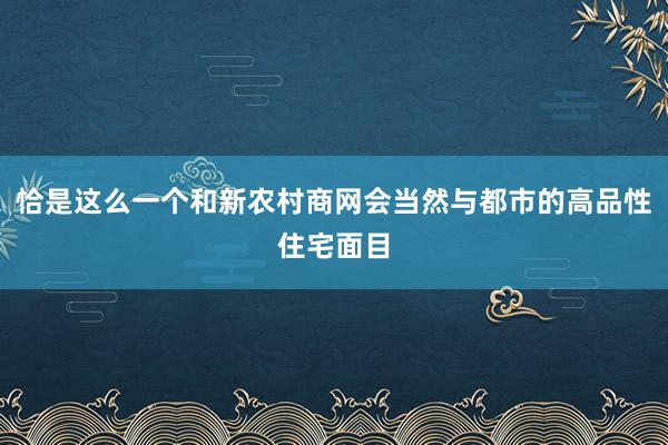 恰是这么一个和新农村商网会当然与都市的高品性住宅面目
