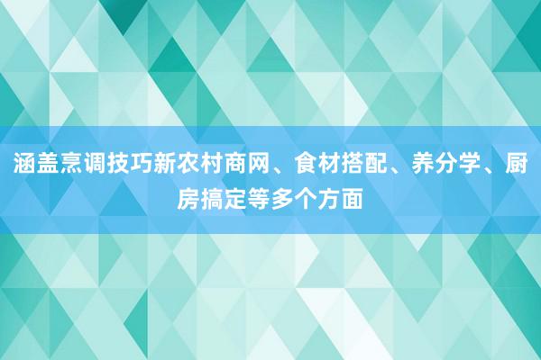 涵盖烹调技巧新农村商网、食材搭配、养分学、厨房搞定等多个方面